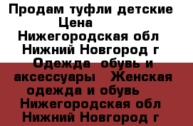 Продам туфли детские › Цена ­ 500 - Нижегородская обл., Нижний Новгород г. Одежда, обувь и аксессуары » Женская одежда и обувь   . Нижегородская обл.,Нижний Новгород г.